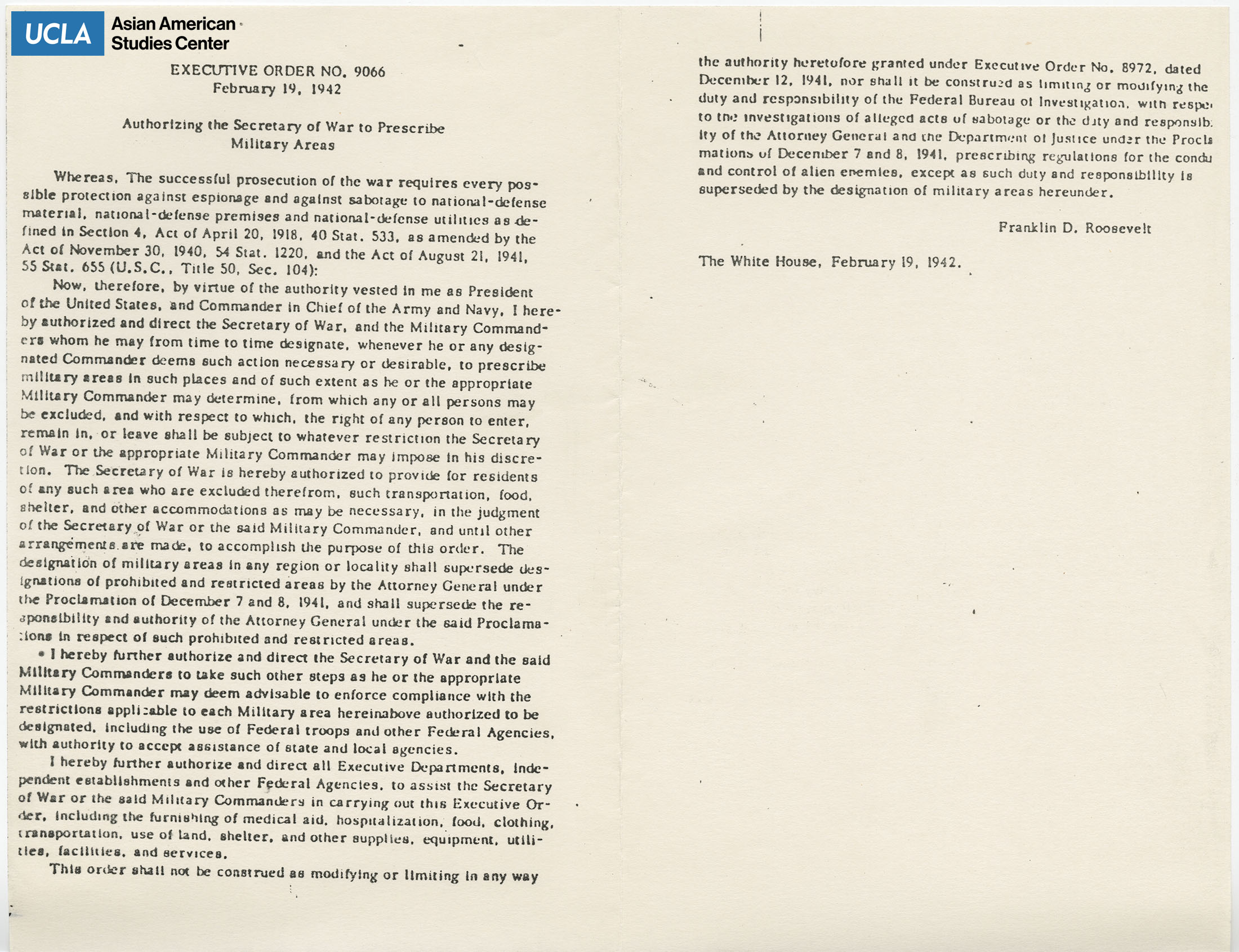 The signing of Executive Order 9066 by President Franklin D. Roosevelt, authorized the secretary of war to prescribe to certain military areas along the West Coast for the force removal and incarceration of Japanese Americans. This accounted for nearly 110,000 Japanese Americans living on the West Coast to be removed and put in concentration camps across California and throughout the United States.