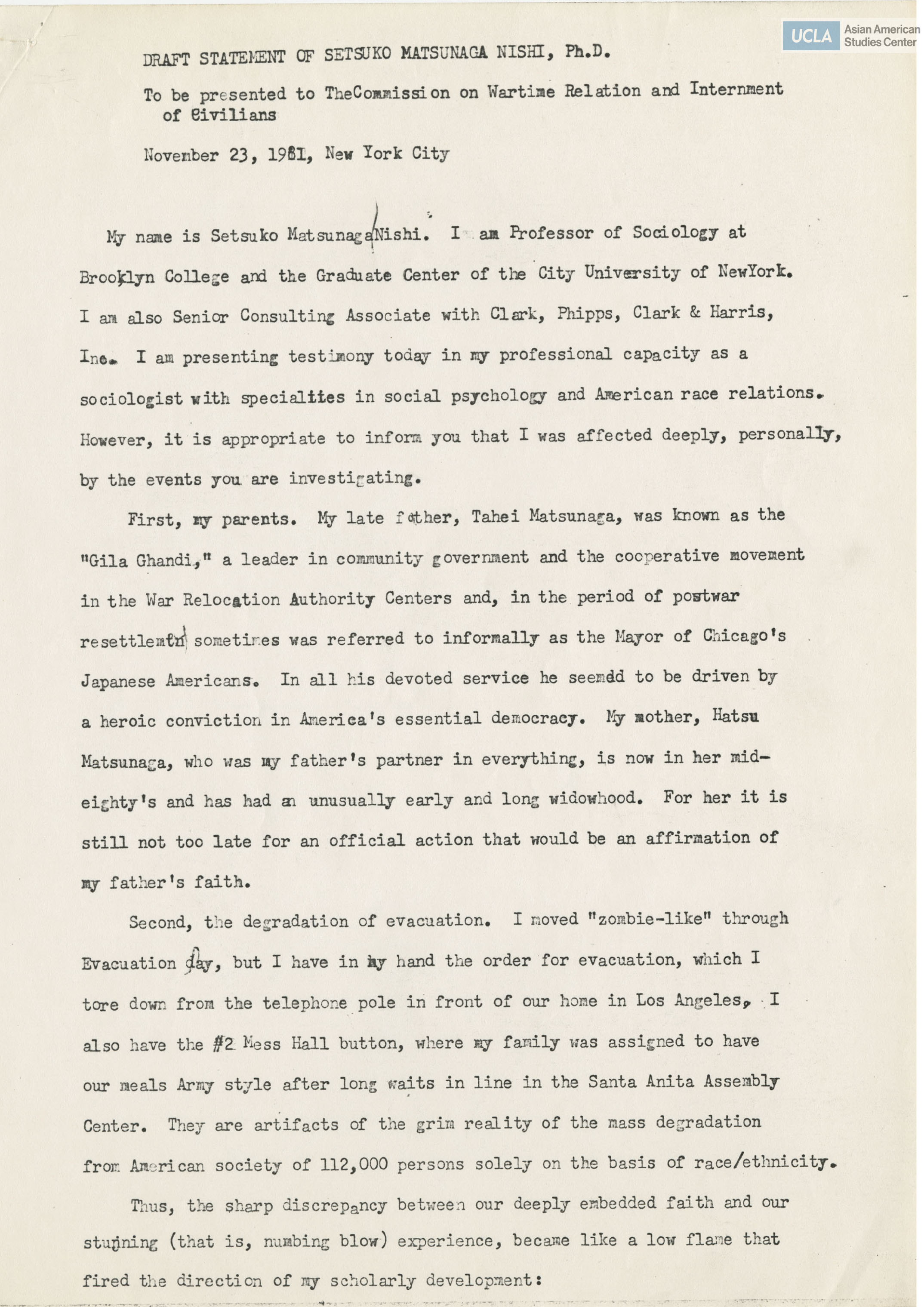 Written testimony from Setsuko Matsunaga Nishi regarding the Commission on Wartime Relocation and Internment of Civilians. Setsuko Matsunaga Nishi was a community activist and was involved as a researcher in the Japanese American Evacuation and Resettlement Study (JERS). JERS was to research the effecs of wartime forced removal, detainment, and resettlement of Japanese Americans during World War II.
